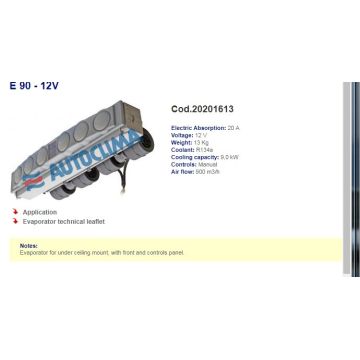 AC20201613  ΕΒΑΠΟΡΕΤΑ   A/C  ΓΕΝΙΚΗΣ  ΕΦΑΡΜΟΓΗΣ   Air Conditioner E90 12V    E 90 - 12V  cod.20201613   Cod.20201613  Electric Absorption: 20 A Voltage: 12 V Weight: 13 Kg Coolant: R134a Cooling capacity: 9,0 kW Controls: Manual Air flow: 900 m3/h - 